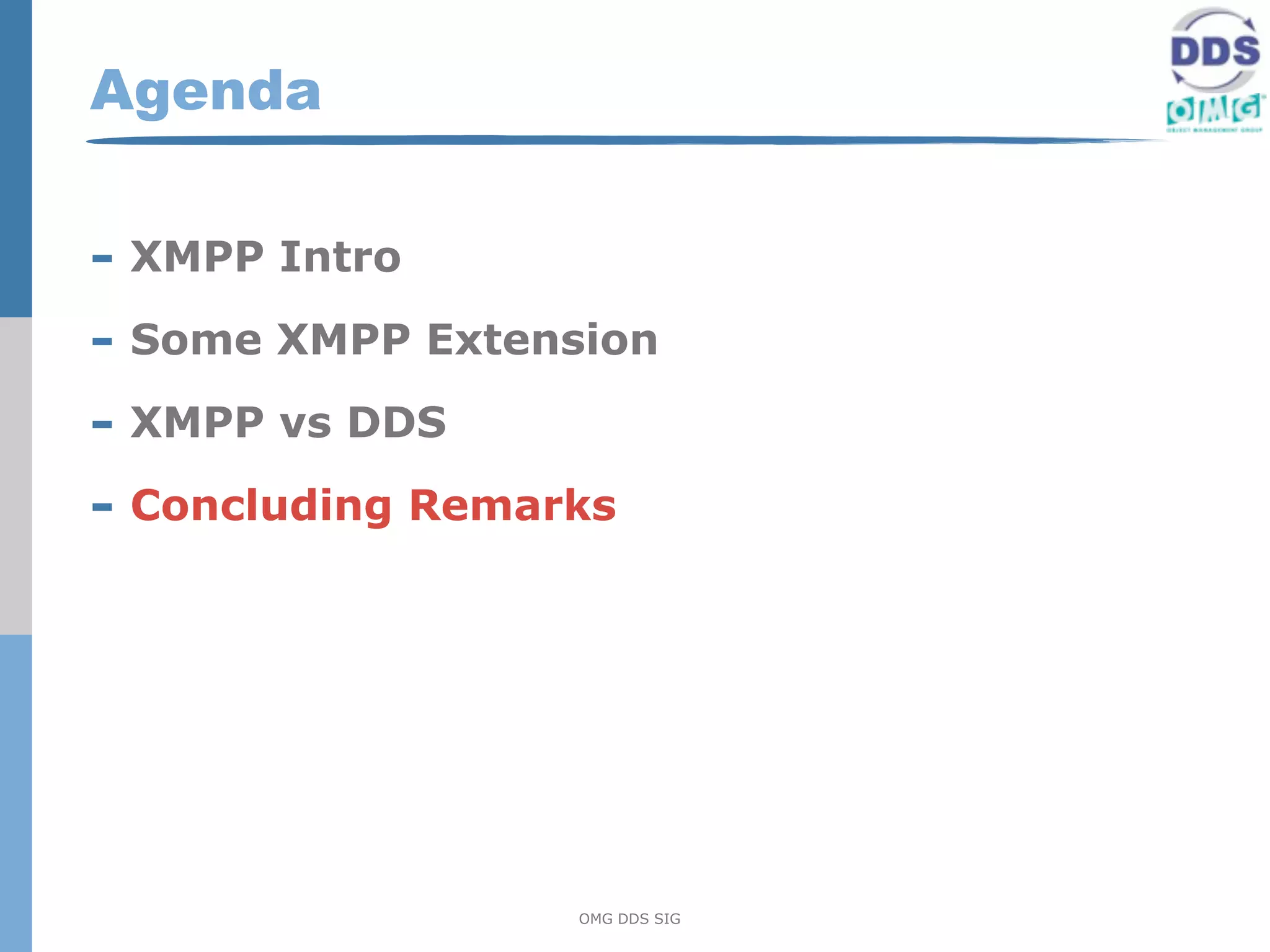 Agenda

- XMPP Intro
- Some XMPP Extension
- XMPP vs DDS
- Concluding Remarks




                  OMG DDS SIG
 
