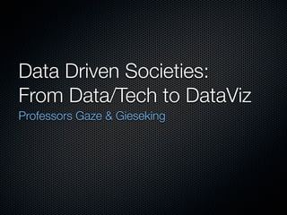 Data Driven Societies:
From Data/Tech to DataViz
Professors Gaze & Gieseking

 