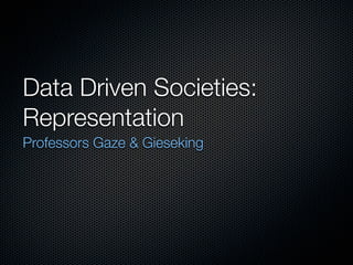 Data Driven Societies:
Representation
Professors Gaze & Gieseking

 