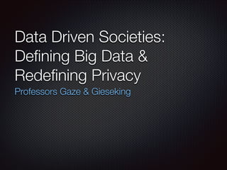 Data Driven Societies:
Deﬁning Big Data &
Redeﬁning Privacy
Professors Gaze & Gieseking

 