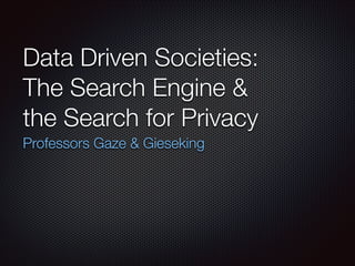 Data Driven Societies:
The Search Engine & 
the Search for Privacy
Professors Gaze & Gieseking

 