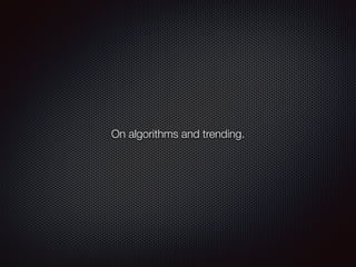 On algorithms and trending.
 