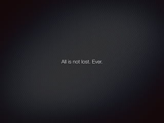 All is not lost. Ever.
 