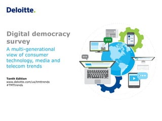 Digital democracy
survey
Tenth Edition
www.deloitte.com/us/tmttrends
#TMTtrends
A multi-generational
view of consumer
technology, media and
telecom trends
 
