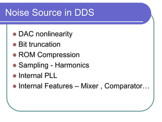 Noise Source in DDS
 DAC nonlinearity
 Bit truncation
 ROM Compression
 Sampling - Harmonics
 Internal PLL
 Internal Features – Mixer , Comparator…
 