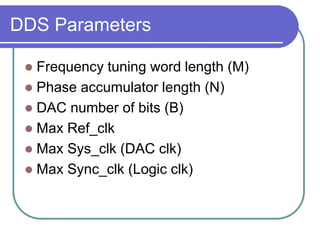 DDS Parameters
 Frequency tuning word length (M)
 Phase accumulator length (N)
 DAC number of bits (B)
 Max Ref_clk
 Max Sys_clk (DAC clk)
 Max Sync_clk (Logic clk)
 