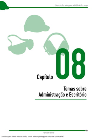 406
Fórmula Secreta para o DDS de Sucesso
Herbert Bento
Capítulo 08
Temas sobre
Administração e Escritório
Licenciado para adilmar marques jordão, E-mail: adailton.jordao@gmail.com, CPF: 30038267861
 