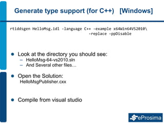 Generate type support (for C++) [Windows]
 Look at the directory you should see:
– HelloMsg-64-vs2010.sln
– And Several other files…
 Open the Solution:
HelloMsgPublisher.cxx
 Compile from visual studio
rtiddsgen HelloMsg.idl -language C++ -example x64Win64VS2010
-replace -ppDisable
 