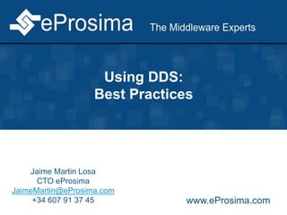Using DDS:
Best Practices
Jaime Martin Losa
CTO eProsima
JaimeMartin@eProsima.com
+34 607 91 37 45 www.eProsima.com
 