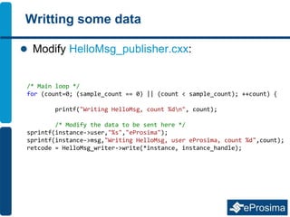 Writting some data
 Modify HelloMsg_publisher.cxx:
/* Main loop */
for (count=0; (sample_count == 0) || (count < sample_c...