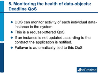 5. Monitoring the health of data-objects:
Deadline QoS
 DDS can monitor activity of each individual data-
instance in the...