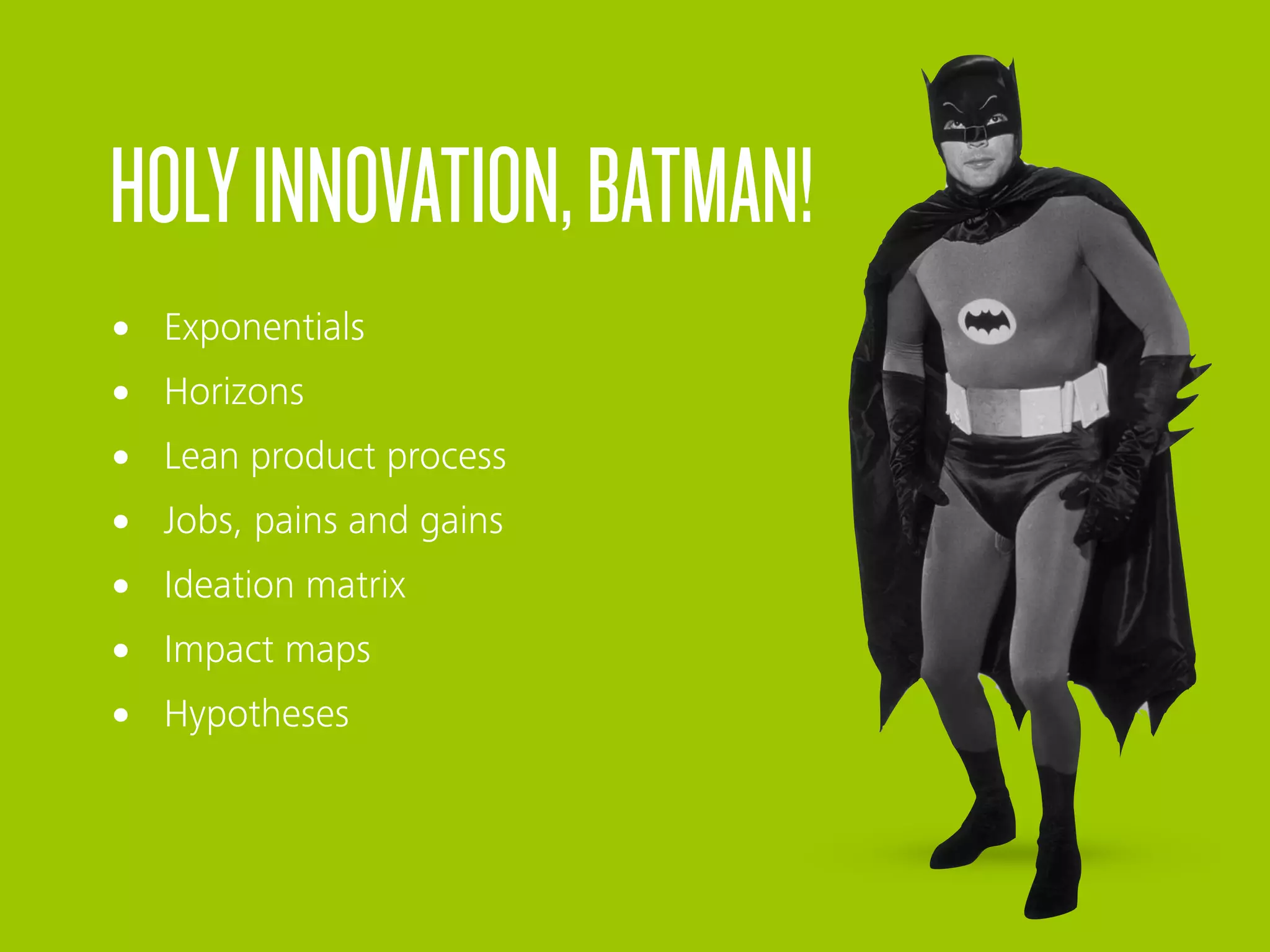HOLYINNOVATION,BATMAN!
• Exponentials
• Horizons
• Lean product process
• Jobs, pains and gains
• Ideation matrix
• Impact maps
• Hypotheses
 