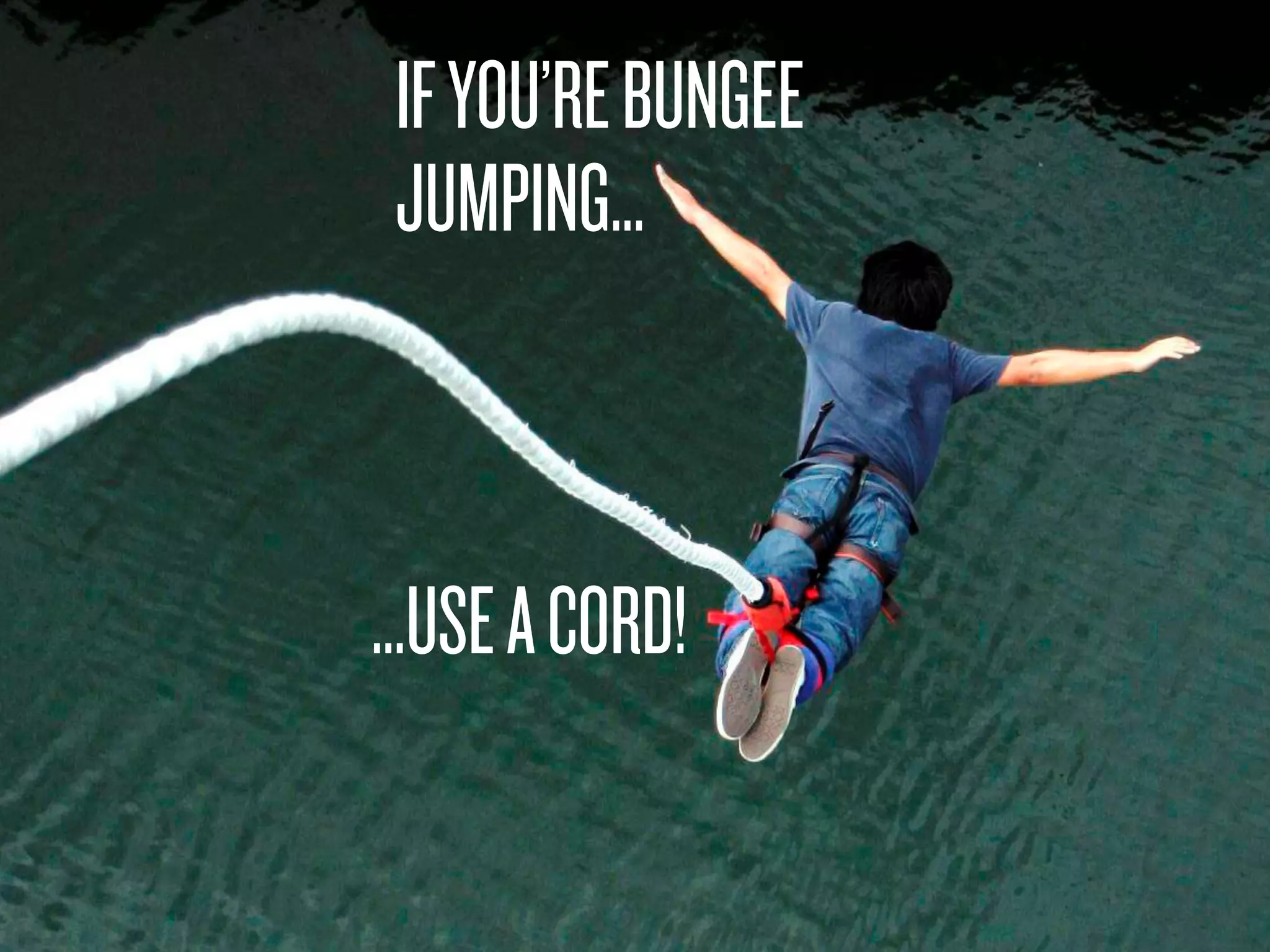 IFYOU’REBUNGEE
JUMPING…
…USEACORD!
 