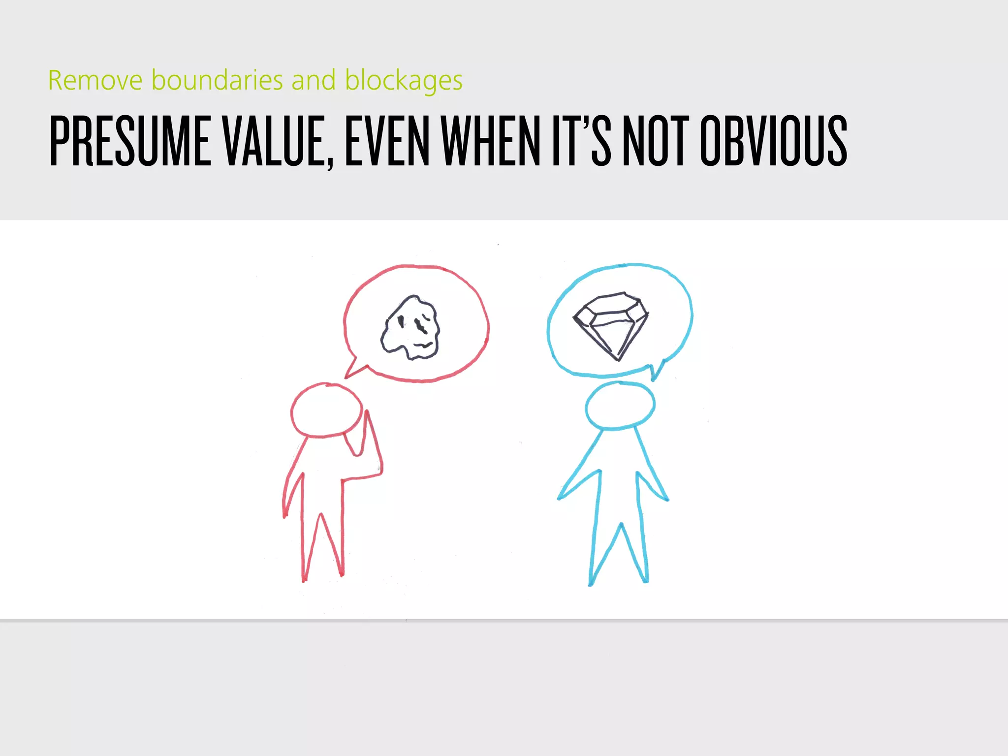 PRESUMEVALUE,EVENWHENIT’SNOTOBVIOUS
Remove boundaries and blockages
 