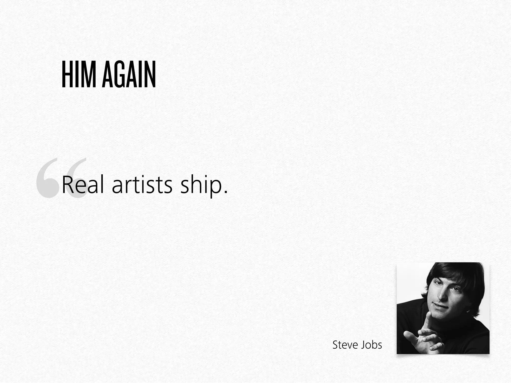 “
HIMAGAIN
Real artists ship.
Steve Jobs
 