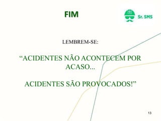 13
FIM
LEMBREM-SE:
“ACIDENTES NÃO ACONTECEM POR
ACASO...
ACIDENTES SÃO PROVOCADOS!”
 