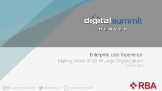 Enterprise User Experience:  
Making Sense of UX in Large Organizations 
June 17, 2015
@rbaconsulting
www.rbaconsulting.com
 blog.rbaconsulting.com
 