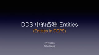 DDS 中的各種 Entities
(Entities in DCPS)
20170220
Taka Wang
 
