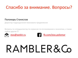 Спасибо за внимание. Вопросы?
Поломарь Станислав
Директор подразделения поискового продвижения
stas@webit.ru fb.com/stas.polomar
Вопросы по сотрудничеству по сервисам по отслеживанию и аналитике, а также
любые другие 
 