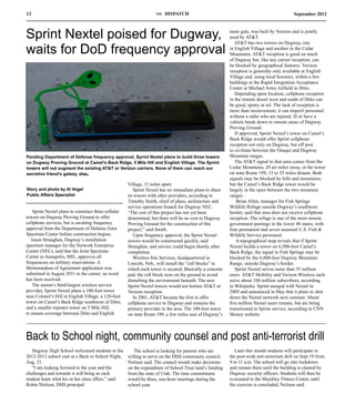12                                                                  THE   DISPATCH                                                         September 2012



Sprint Nextel poised for Dugway,                                                                          main gate, was built by Verizon and is jointly
                                                                                                          used by AT&T.
                                                                                                             AT&T has two towers on Dugway, one
waits for DoD frequency approval                                                                          in English Village and another in the Cedar
                                                                                                          Mountains. AT&T reception is good on much
                                                                                                          of Dugway but, like any carrier reception, can
                                                                                                          be blocked by geographical features. Verizon
                                                                                                          reception is generally only available at English
                                                                                                          Village and, using local boosters, within a few
                                                                                                          buildings at the Rapid Integration Acceptance
                                                                                                          Center at Michael Army Airfield in Ditto.
                                                                                                             Depending upon location, cellphone reception
                                                                                                          in the remote desert west and south of Ditto can
                                                                                                          be good, spotty or nil. The lack of reception is
                                                                                                          more than inconvenient; it can imperil personnel
                                                                                                          without a radio who are injured, ill or have a
                                                                                                          vehicle break down in remote areas of Dugway
                                                                                                          Proving Ground.
                                                                                                             If approved, Sprint Nextel’s tower on Camel’s
                                                                                                          Back Ridge would offer Sprint cellphone
                                                                                                          reception not only on Dugway, but off post
                                                                                                          to civilians between the Onaqui and Dugway
Pending Department of Defense frequency approval, Sprint Nextel plans to build three towers               Mountain ranges.
on Dugway Proving Ground at Camel’s Back Ridge, 5 Mile Hill and English Village. The Sprint                  The AT&T signal to that area comes from the
towers will not augment the existing AT&T or Verizon carriers. None of them can reach our                 Cedar Mountains, 20 air miles away, or the tower
secretive friend’s galaxy, alas                                                                           on state Route 199, 15 to 35 miles distant. Both
                                                                                                          signals may be blocked by hills and mountains,
                                                      Village, 11 miles apart.                            but the Camel’s Back Ridge tower would be
Story and photo by Al Vogel                              Sprint Nextel has no immediate plans to share    largely in the open between the two mountain
Public Affairs Specialist                             its towers with other providers, according to       ranges.
                                                      Timothy Smith, chief of plans, architecture and         Brian Allen, manager for Fish Springs
                                                      service operations branch for Dugway NEC.           Wildlife Refuge outside Dugway’s southwest
    Sprint Nextel plans to construct three cellular   “The cost of this project has not yet been          border, said that area does not receive cellphone
towers on Dugway Proving Ground to offer              determined, but there will be no cost to Dugway     reception. The refuge is one of the most remote
cellphone services, but is awaiting frequency         Proving Ground for the construction of this         government postings in the lower 48 states, with
approval from the Department of Defense Joint         project,” said Smith.                               four permanent and seven seasonal U.S. Fish &
Spectrum Center before construction begins.              Upon frequency approval, the Sprint Nextel       Wildlife Service personnel.
   Jason Straughan, Dugway’s installation             towers would be constructed quickly, said               A topographical map reveals that if Sprint
spectrum manager for the Network Enterprise           Straughan, and service could begin shortly after    Nextel builds a tower on 6,500-foot Camel’s
Center (NEC), said that the Joint Spectrum            completion.                                         Back Ridge, the signal to Fish Springs may be
Center in Annapolis, MD., approves all                   Wireless Site Services, headquartered in         blocked by the 6,800-foot Dugway Mountain
frequencies on military reservations. A               Lincoln, Neb., will install the “cell blocks” to    Range, outside Dugway’s border.
Memorandum of Agreement application was               which each tower is secured. Basically a concrete      Sprint Nextel serves more than 55 million
submitted in August 2011 to the center; no word       pad, the cell block rests on the ground to avoid    users. AT&T Mobility and Verizon Wireless each
has been received.                                    disturbing the environment beneath. The new         serve about 100 million subscribers, according
    The nation’s third-largest wireless service       Sprint Nextel towers would not bolster AT&T or      to Wikipedia. Sprint merged with Nextel in
provider, Sprint Nextel plans a 100-foot tower        Verizon reception.                                  2005 and announced in May that it plans to shut
near Colonel’s Hill in English Village, a 120-foot       In 2001, AT&T became the first to offer          down the Nextel network next summer. About
tower on Camel’s Back Ridge southwest of Ditto,       cellphone service to Dugway and remains the         five million Nextel users remain, but are being
and a smaller repeater tower on 5 Mile Hill,          primary provider in the area. The 100-foot tower    transitioned to Sprint service, according to CNN
to ensure coverage between Ditto and English          on state Route 199, a few miles east of Dugway’s    Money website.



Back to School night, community counsel and post anti-terrorist drill
   Dugway High School welcomed students to the           The school is looking for parents who are           Later this month students will participate in
2012-2013 school year at a Back to School Night,      willing to serve on the DHS community council,      the post-wide anti-terrorism drill on Sept.19 from
Aug. 21.                                              Nielson said. The council would make decisions      9 to 11 a.m. The school will go into lockdown
   “I am looking forward to the year and the          on the expenditure of School Trust land’s funding   and remain there until the building is cleared by
challenges and rewards it will bring as each          from the state of Utah. The time commitment         Dugway security officers. Students will then be
student learn what his or her class offers,” said     would be three, one-hour meetings during the        evacuated to the Shockley Fitness Center, until
Robin Nielson, DHS principal.                         school year.                                        the exercise is concluded, Neilson said.
 