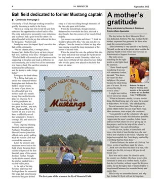 4                                                                       THE   DISPATCH                                                         September 2012


Ball field dedicated to former Mustang captain                                                                A mother’s
                                                                                                              gratitude
u Continued from page 3
University of Utah. He kept working toward his         away as if she was sifting through memories of
goal by becoming a medic in the Army.                  the time she spent with Jordan.	
   “He was a young man who loved life and fully           When she looked back, though emotion                Story and photo by Bonnie A. Robinson
embraced the opportunities school had to offer.        threatened to overwhelm her face, she took a           Public Affairs Specialist
His smile and positive personality were infectious deep breath, then the corners of her mouth lifted
and he always had a good word for others. He           slightly.                                                 The day before the Byrd Memorial Field
played baseball with the joy that reflected his love      Her answer was simple and direct: “I think he       was dedicated, Roberta Pitt, Spc. Jordan Byrd’s
for the game,” Nielson said.                           would be pleased by this,” she said just above a       mother, expressed her gratitude for those who
   Snodgrass noted the impact Byrd’s sacrifice has whisper. Then she turned to follow her boy who             made the memorial possible.
had on the community.                                  was running toward the stone monument at the              “This ceremony is very special to my family,”
   “We are a better place, a stronger place,           corner of the ball field. 	                            Pitt said, as she sat at the picnic table outside the
because Spc. Jordan Byrd grew up here, played             When she joined her son, she gathered him into      Dugway Health Clinic where she works as an
ball here, and truly lived here,” Snodgrass said.      her arms and stood near enough for Ayden to run        Administrative Support Assistant.
“This ball field will remind us all of someone who his tiny hand over words. Someday, when he is                 She looks away,
stepped up to the plate and made a difference in       older, they will help tell him about his hero father   searching for the right
our community, and in the lives of his teammates       who loved a game, now played on the field that         words as she fights back
in a faraway land. His sacrifice remains a             bears his name.                                        the emotion.
testimonial to selflessness                                                                                      “I have found myself
and the desire to make things                                                                                 wondering if anyone
better.”                                                                                                      will remember Jordan,”
   Estes gave the final tribute.                                                                              she said. “You know
   “It is fitting that today we                                                                               he wasn’t the best
unveil this memorial behind                                                                                   ballplayer. He joined
home plate and dedicate this                                                                                  because he liked being
field in Jordan’s name.                                                                                       part of a team. He was        Roberta Pitt hugs a
As most of you know, he                                                                                       always like that,             Dugway Mustang team
                                                                                                              even as a boy.”               member at the memorial
loved baseball and it is
not too much of a stretch                                                                                        A single tear trickles to honor her son Jordan.
to say this was his favorite                                                                                  slowly down her cheek. Aug. 15 at Dugway.
place on Dugway. So it                                                                                           “When he became a medic, it was a similar
is with great honor we                                                                                        thing. He liked being part of a team. He wanted
recognize the heroism of                                                                                      to help others. So he did,” she added quietly.
this great Soldier…and now,                                                                                      Several moments pass. The single tear is
Mrs. Byrd and Mrs. Pitt, if                                                                                   joined others before she can wipe them away.
I could ask you to join me,                                                                                   More moments, tears wiped, she continued.
here, to officially unveil                                                                                       “I am grateful to all the volunteers who gave
this testament to Jordan’s                                                                                    so many hours to make this dedication possible.
courage, life, and service to                                                                                 I appreciate the team’s coaches, Adam Green
our nation.”                                                                                                  and Kevin McCollum for never giving up on
   Then, Dugway Mustang                                                                                       this project, and for the help of the school’s
baseball team cocaptains                                                                                      baseball team,” she said still smiling.
Nathaniel Broadhead and                                                                                          “I want his son, Ayden, to come here and
Shawn Grassier joined the                                                                                     know what kind of man his dad was, she said
official party, gently pulling                                                                                with a note of pride in her voice. “Dugway has
back the maroon cloth that                                                                                    helped accomplish this. I am deeply touched by
covered the memorial.                                                                                         everything that has been done.”
   Later, the speakers and                                                                                        Charles Dickens, the author of A Tale of Two
attendees moved out on the                                                                                    Cities, wrote of sacrifices made for others.
field, where Savanna threw                                                                                    “…think now and then that there is a man, who
out the first pitch of the first                                                                              would give his life, to keep a life you loved
baseball game of the season.                                                                                  beside you.”
Jordan’s mother, brought                                                                                         Byrd was such a man. He chose to serve
Ayden to the mound, where                                                                                     his country as a Soldier. He chose to serve his
the pitcher handed him a                                                                                      comrades in arms as a combat medic. And on
second ball to pitch.                                                                                         that day in October, without regard for his own
   At the end of the day,                                                                                     safety, he ran through a hail of enemy bullets to
Savanna expressed her                                                                                         keep himself between his wounded buddy and
feelings about the memorial.                                                                                  enemy fire.
Her large dark eyes became                                                                                       This is why we remember heroes, and why
moist and her gaze drifted       The first game of the season at the Byrd Memorial Field.                     Spc. Jordan M. Byrd will not be forgotten.
 