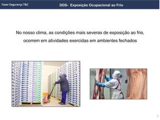 DDS- Exposição Ocupacional ao Frio
No nosso clima, as condições mais severas de exposição ao frio,
ocorrem em atividades exercidas em ambientes fechados
2
 