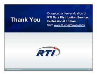 Download a free evaluation of
                                     RTI Data Distribution Service,
       Thank You                     Professional Edition
                                     from www.rti.com/downloads




© 2011 Real-Time Innovations, Inc.                                20
 