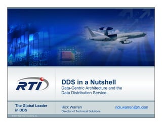 DDS in a Nutshell
                                     Data-Centric Architecture and the
                                     Data Distribution Service


    The Global Leader                Rick Warren                       rick.warren@rti.com
    in DDS                           Director of Technical Solutions
© 2011 Real-Time Innovations, Inc.
 