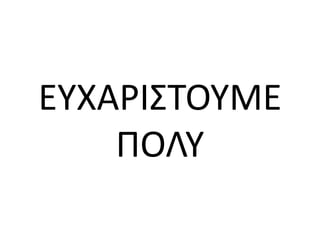 ΕΥΧΑΡΙΣΤΟΥΜΕ
ΠΟΛΥ
 