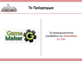 Το προγραμματιστικό
περιβάλλον του GameMaker
8.1 Lite.
Το Πρόγραμμα
 