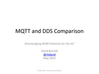MQTT and DDS Comparison
Disentangling M2M Messaging Protocols for the IoT
David Barnett
@rtidavid
May 2013
© 2013 Real-Time Innovations (RTI)
 