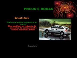 PNEUS E RODAS

       Estabilidade

Pneus garantem segurança ao
              carro.
 Eles auxiliam na redução do
   consumo de combustível e
    evitam acidentes fatais




                   Marcelo Paiva
 