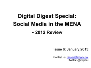 Digital Digest Special:
Social Media in the MENA
- 2012 Review
Issue 6: January 2013
rassed@ict.gov.qaContact us:
Twitter: @ictqatar
 