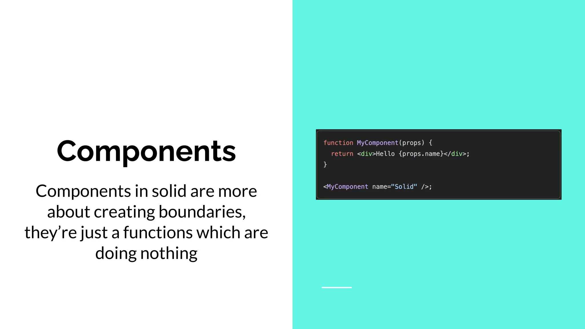 Components
Components in solid are more
about creating boundaries,
they’re just a functions which are
doing nothing
 