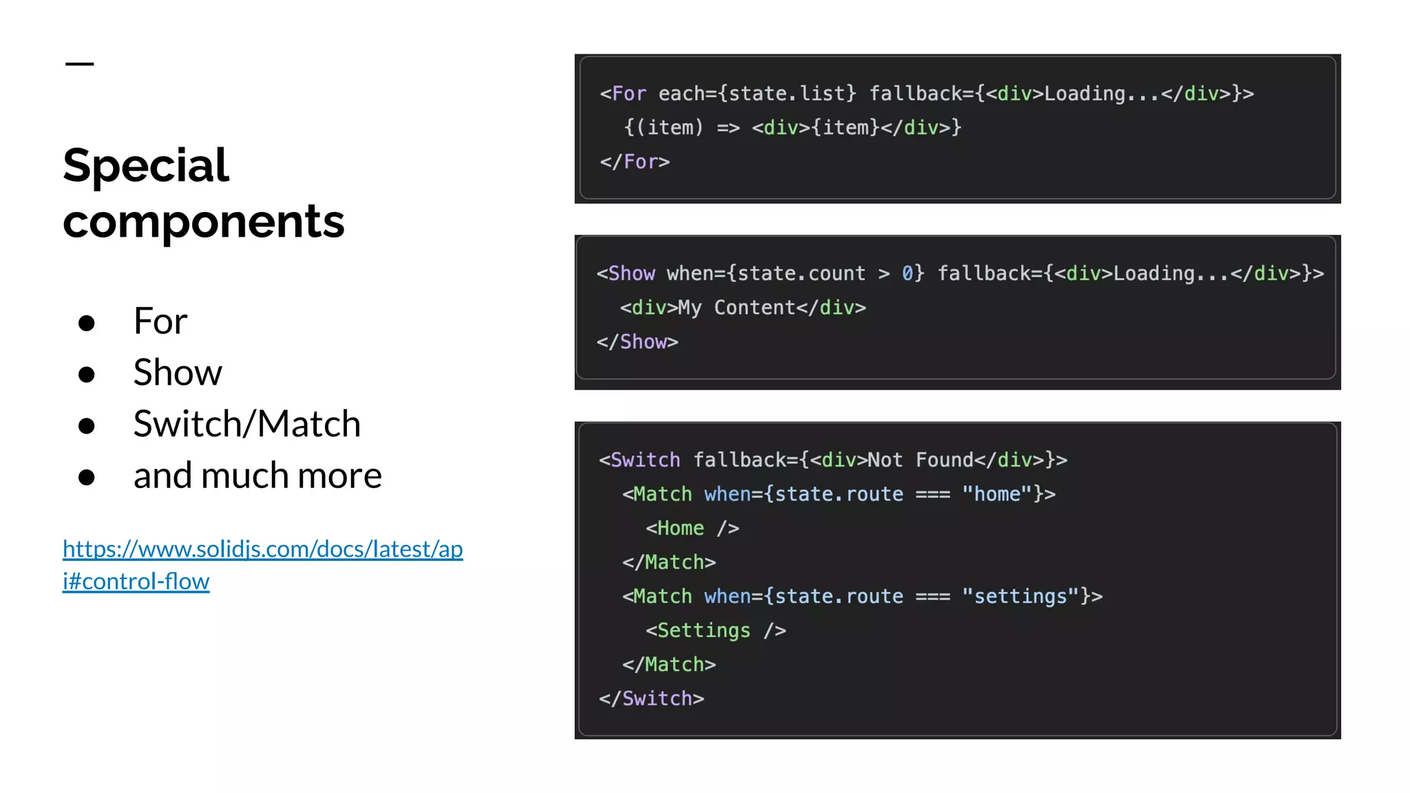 Special
components
● For
● Show
● Switch/Match
● and much more
https://www.solidjs.com/docs/latest/ap
i#control-ﬂow
 