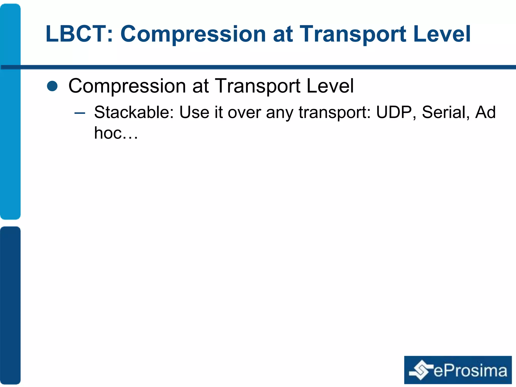 LBCT: Compression at Transport Level 
 Compression at Transport Level 
– Stackable: Use it over any transport: UDP, Serial, Ad 
hoc… 
 