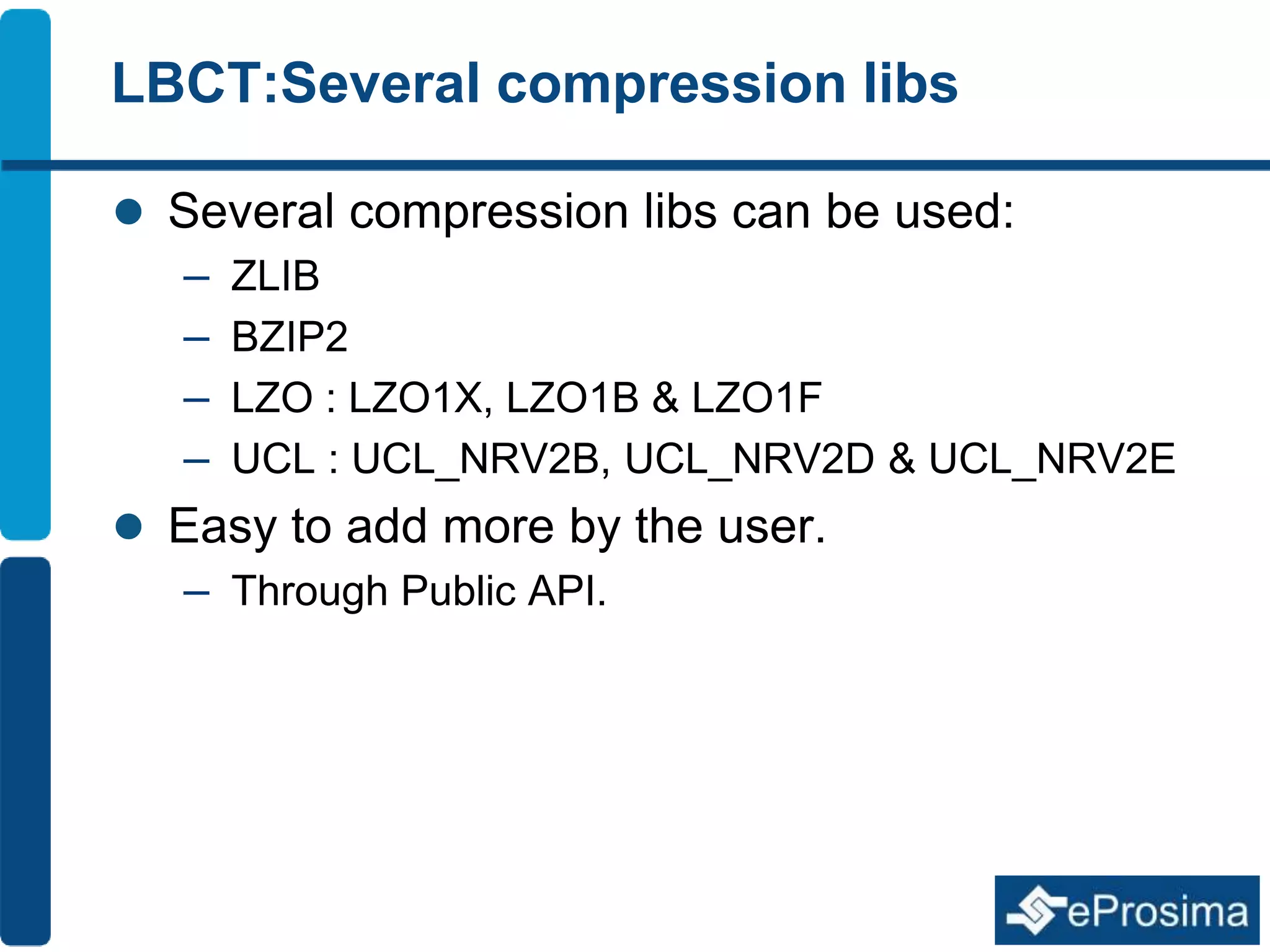 LBCT:Several compression libs 
 Several compression libs can be used: 
– ZLIB 
– BZIP2 
– LZO : LZO1X, LZO1B & LZO1F 
– UCL : UCL_NRV2B, UCL_NRV2D & UCL_NRV2E 
 Easy to add more by the user. 
– Through Public API. 
 