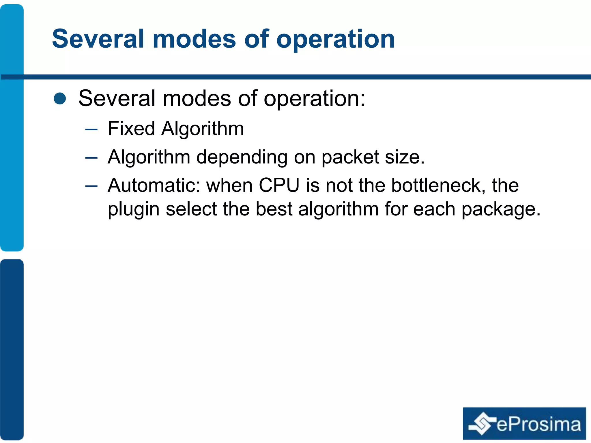 Several modes of operation 
 Several modes of operation: 
– Fixed Algorithm 
– Algorithm depending on packet size. 
– Automatic: when CPU is not the bottleneck, the 
plugin select the best algorithm for each package. 
 