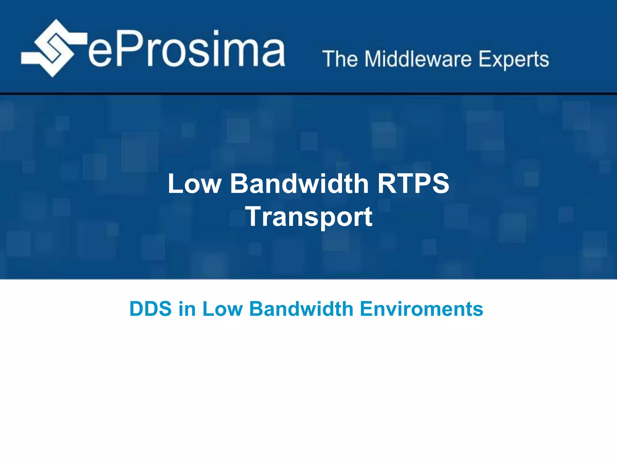Low Bandwidth RTPS 
Transport 
DDS in Low Bandwidth Enviroments 
 