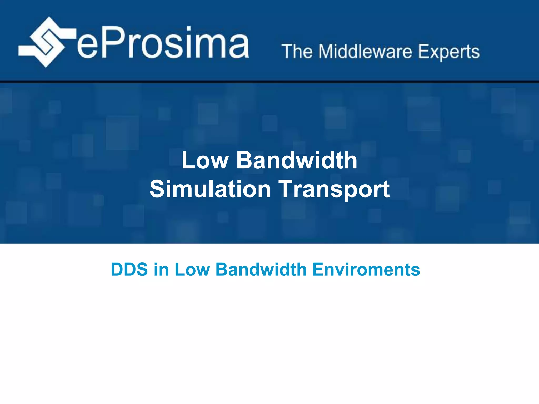 Low Bandwidth 
Simulation Transport 
DDS in Low Bandwidth Enviroments 
 