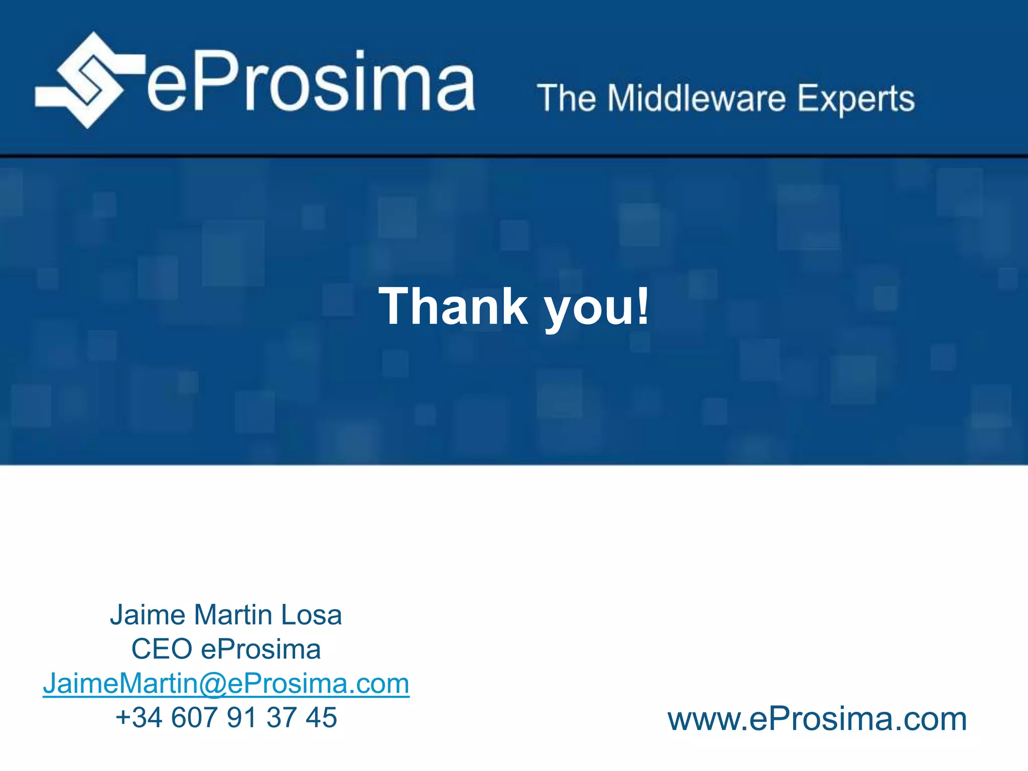 Thank you! 
Jaime Martin Losa 
CEO eProsima 
JaimeMartin@eProsima.com 
+34 607 91 37 45 www.eProsima.com 
