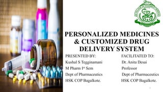 PERSONALIZED MEDICINES
& CUSTOMIZED DRUG
DELIVERY SYSTEM
PRESENTED BY: FACILITATED TO:
Kushal S Tegginamani Dr. Anita Desai
M Pharm Ist Sem Professor
Dept of Pharmaceutics Dept of Pharmaceutics
HSK COP Bagalkote. HSK COP Bagalkote.
1
 