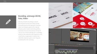 Branding, animacje 2D/3D,
Foto, Video
Oferujemy kompleksową obsługę w zakresie
opracowywania koncepcji komunikacji cyfrowej,
kreacji graﬁcznej, tworzenia logotypów i brandingu
marek oraz kompletnej egzekucji foto-video-gfx.
Posiadamy własny zespół projektantów, graﬁków i
animatorów. Tworzymy komputerowo animacje 2D
i 3D oraz CGI. W ramach własnego 60-cio metrowego
studia foto-video realizujemy sesje fotograﬁczne osób
i przedmiotów, przygotowujemy materiały video –
reklamówki, materiały na green screen, fotograﬁę
produktową 360, video case study.
 