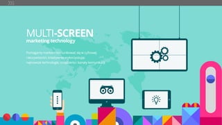 MULTI-SCREEN
marketing technology
Pomagamy markom komunikować się w cyfrowej
rzeczywistości, kreatywnie wykorzystując
najnowsze technologie, urządzenia i kanały komunikacji.
 