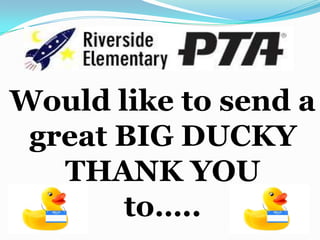 Would like to send a
 great BIG DUCKY
   THANK YOU
       to…..
 