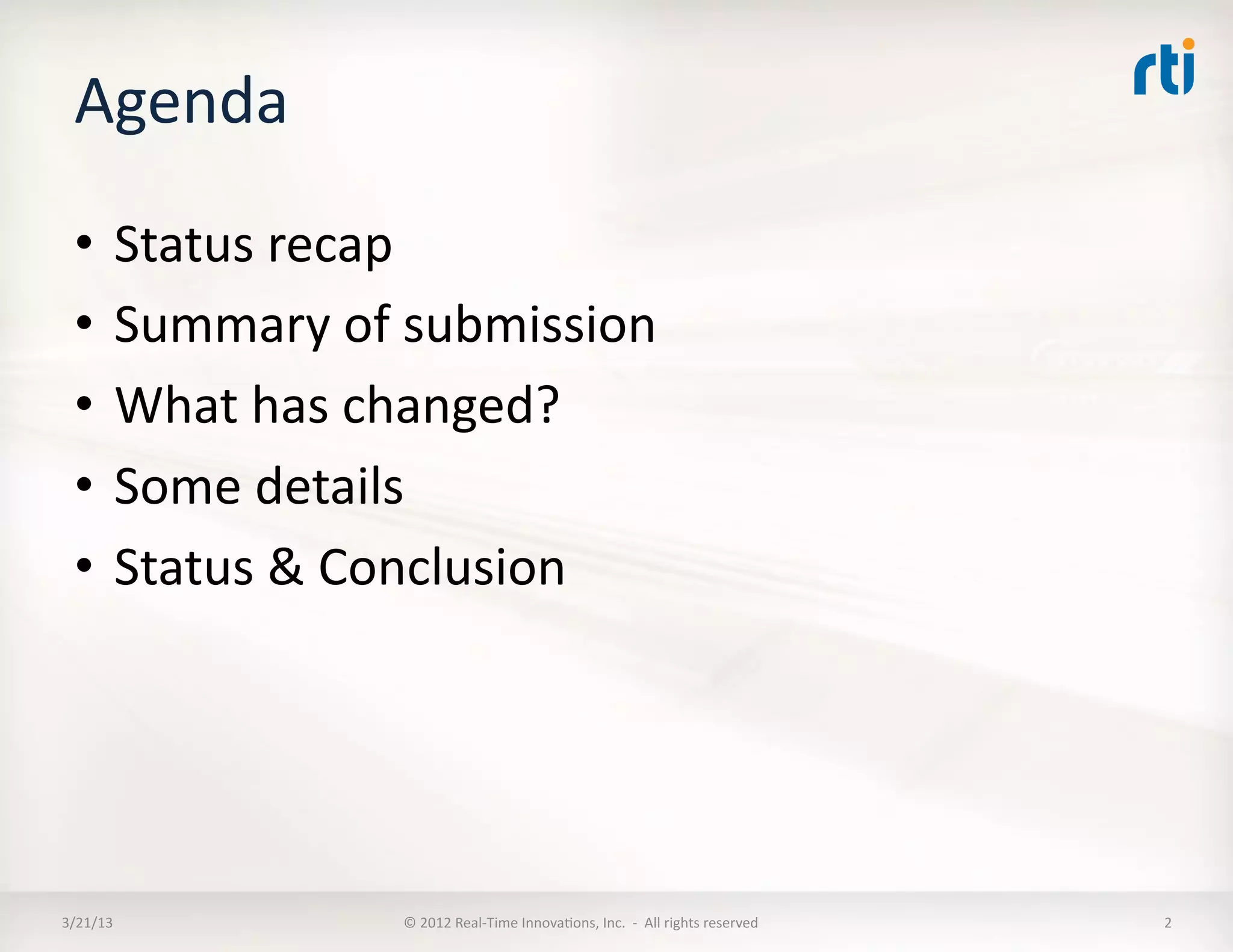 Agenda	
  
  •  Status	
  recap	
  
  •  Summary	
  of	
  submission	
  
  •  What	
  has	
  changed?	
  
  •  Some	
  details	
  
  •  Status	
  &	
  Conclusion	
  




3/21/13	
           ©	
  2012	
  Real-­‐Time	
  InnovaKons,	
  Inc.	
  	
  -­‐	
  	
  All	
  rights	
  reserved	
     2	
  
 