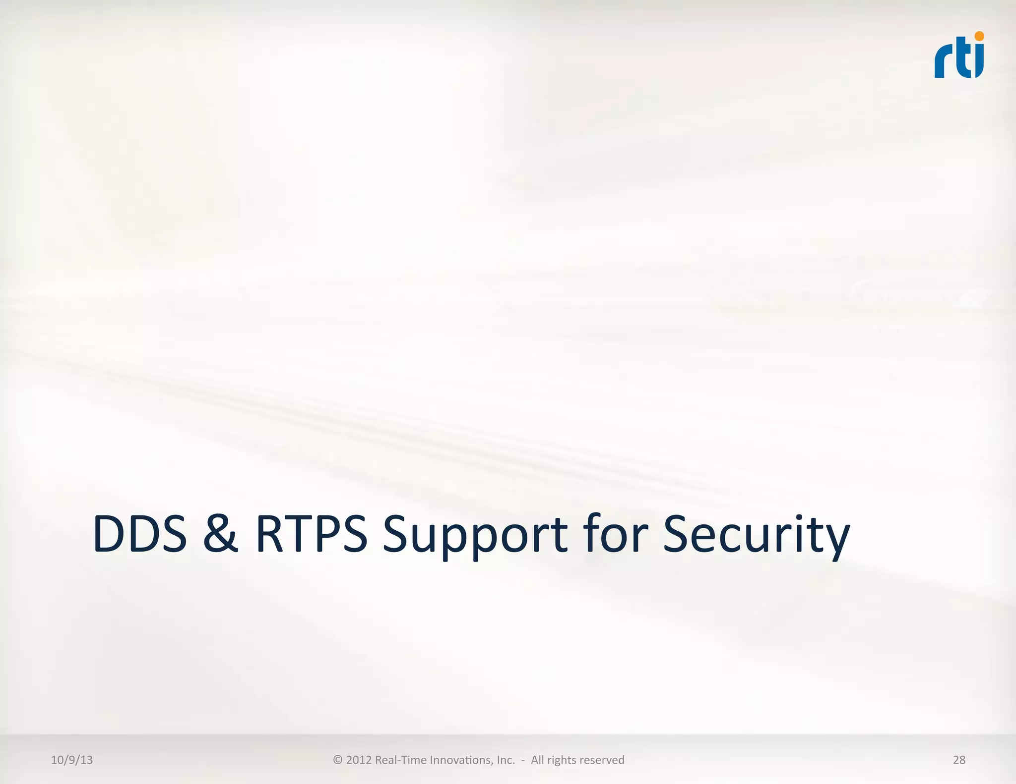 DDS	
  &	
  RTPS	
  Support	
  for	
  Security	
  
10/9/13	
   ©	
  2012	
  Real-­‐Time	
  InnovaTons,	
  Inc.	
  	
  -­‐	
  	
  All	
  rights	
  reserved	
   28	
  
 