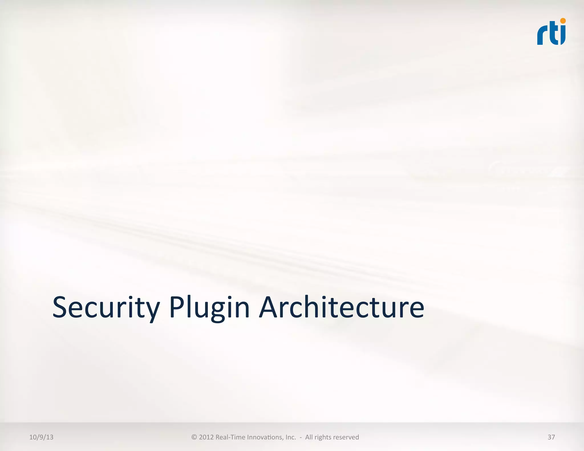 Security	
  Plugin	
  Architecture	
  
10/9/13	
   ©	
  2012	
  Real-­‐Time	
  InnovaTons,	
  Inc.	
  	
  -­‐	
  	
  All	
  rights	
  reserved	
   37	
  
 