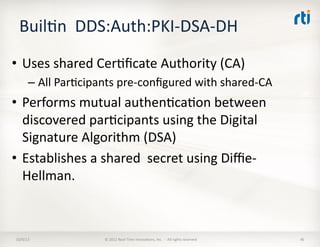 BuilTn	
  	
  DDS:Auth:PKI-­‐DSA-­‐DH	
  	
  
•  Uses	
  shared	
  CerTﬁcate	
  Authority	
  (CA)	
  
– All	
  ParTcipants...