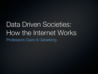 Data Driven Societies:
How the Internet Works
Professors Gaze & Gieseking

 